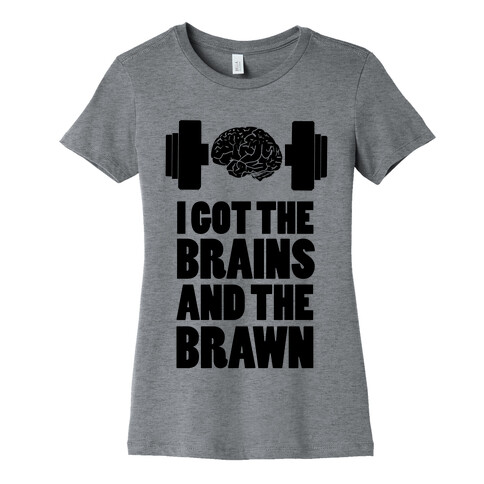 I got the Brains and Brawn! Womens T-Shirt