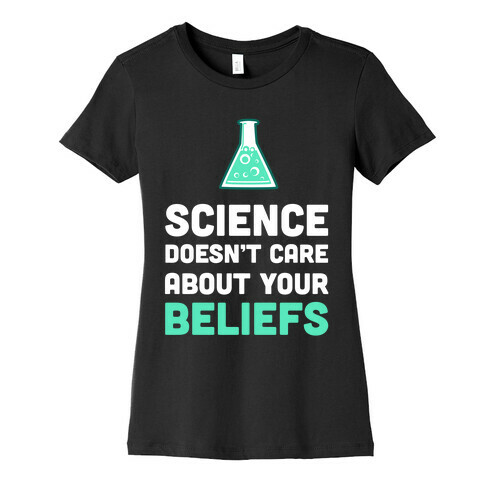 Science Doesn't Care about Your Beliefs  Womens T-Shirt