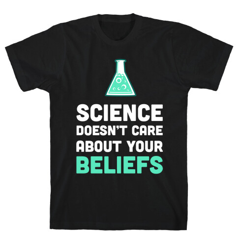 Science Doesn't Care about Your Beliefs  T-Shirt