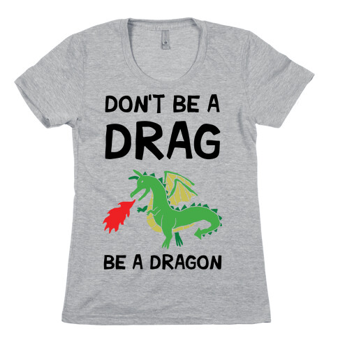 Don't Be A Drag Be A Dragon Womens T-Shirt