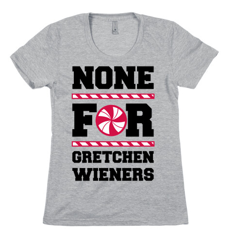 None For Gretchen Wieners Womens T-Shirt
