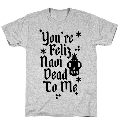 You're Feliz NaviDEAD To Me T-Shirt