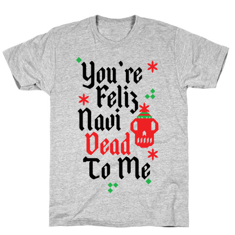 You're Feliz NaviDEAD To Me T-Shirt