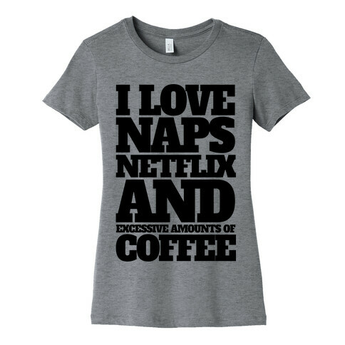 I Love Naps, Netflix, And Excessive Amounts Of Coffee Womens T-Shirt