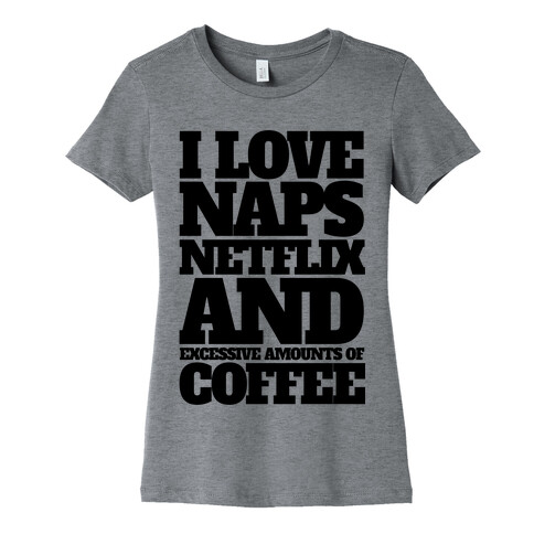 I Love Naps, Netflix, And Excessive Amounts Of Coffee Womens T-Shirt