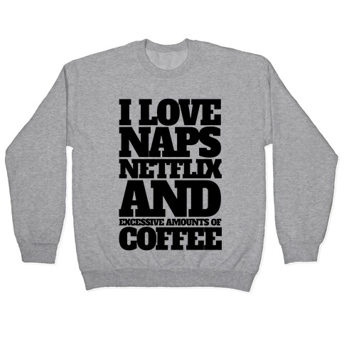 I Love Naps, Netflix, And Excessive Amounts Of Coffee Pullover