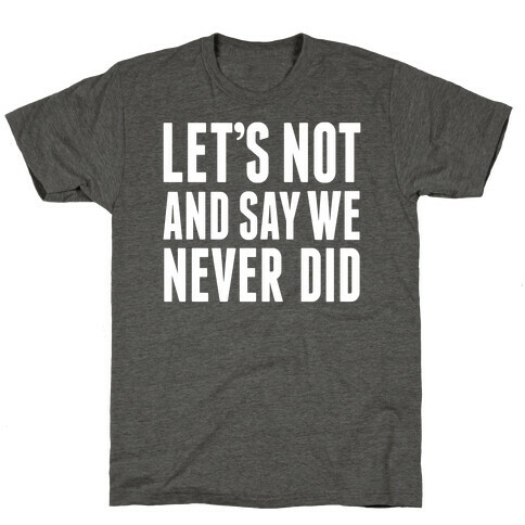 Let's Not And Say We Never Did T-Shirt