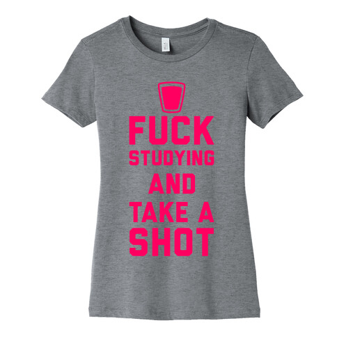 F*** Studying And Take A Shot Womens T-Shirt
