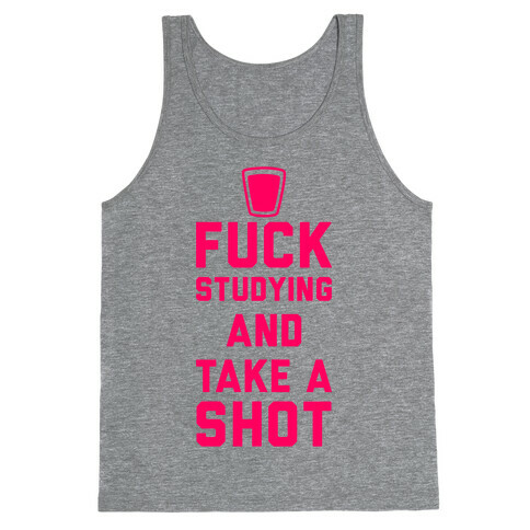 F*** Studying And Take A Shot Tank Top