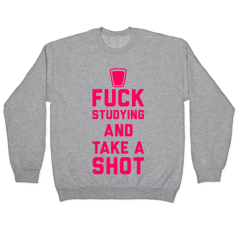 F*** Studying And Take A Shot Pullover