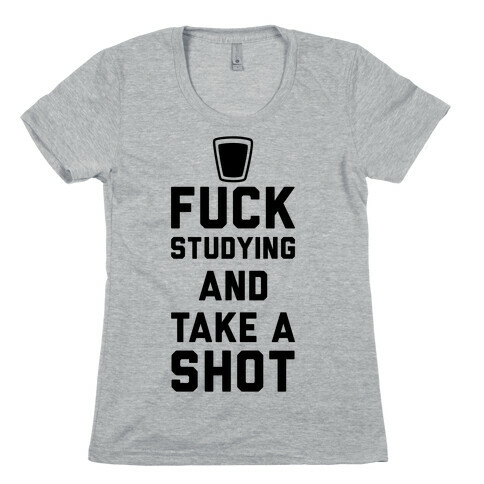 F*** Studying And Take A Shot Womens T-Shirt