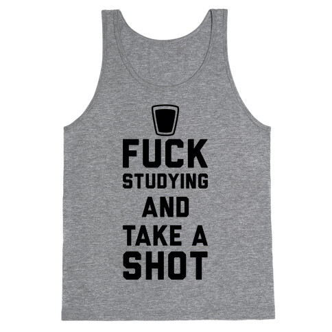 F*** Studying And Take A Shot Tank Top