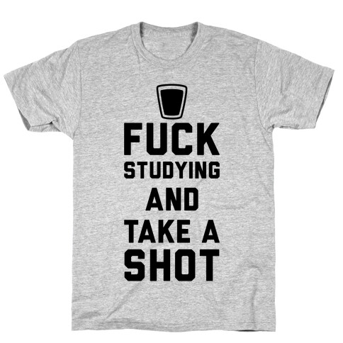 F*** Studying And Take A Shot T-Shirt