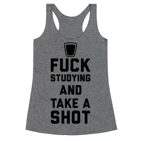 F*** Studying And Take A Shot Racerback Tank Top