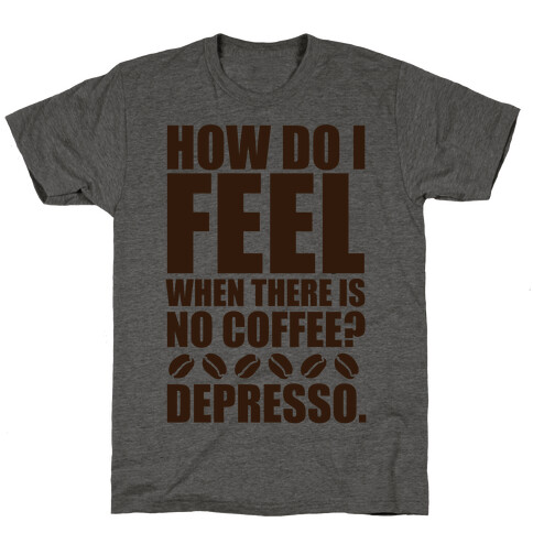 How Do I Feel When There Is No Coffee? T-Shirt