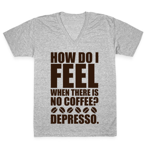 How Do I Feel When There Is No Coffee? V-Neck Tee Shirt