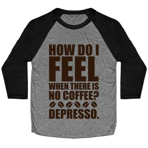 How Do I Feel When There Is No Coffee? Baseball Tee