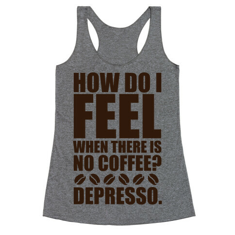How Do I Feel When There Is No Coffee? Racerback Tank Top