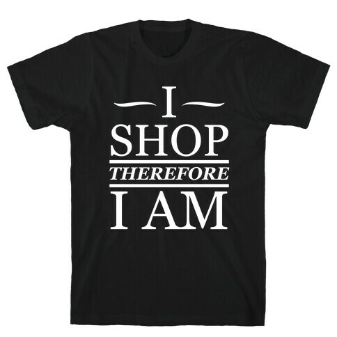 I Shop Therefore I Am (White Ink) T-Shirt