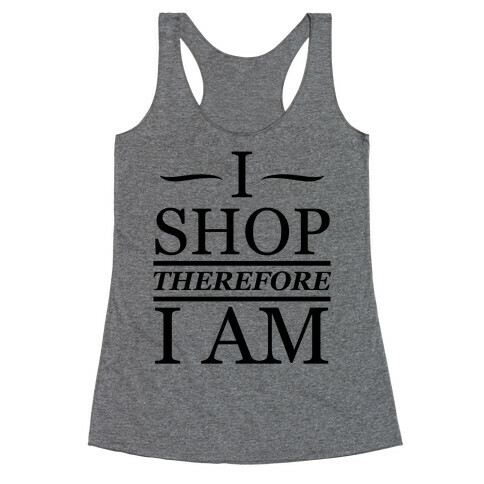 I Shop Therefore I Am Racerback Tank Top