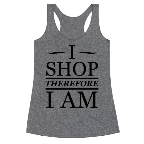 I Shop Therefore I Am Racerback Tank Top