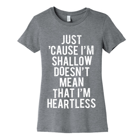 Just 'Cause I'm Shallow Doesn't Mean That I'm Heartless Womens T-Shirt