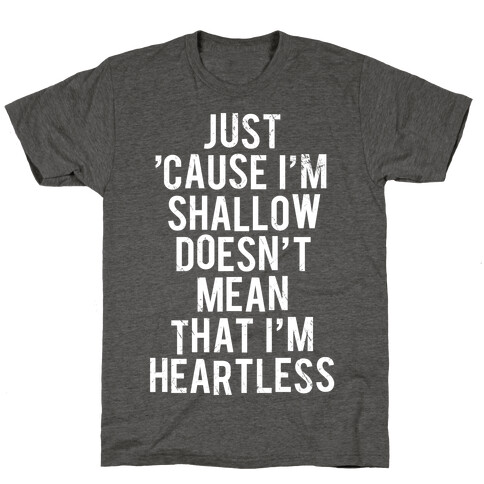 Just 'Cause I'm Shallow Doesn't Mean That I'm Heartless T-Shirt