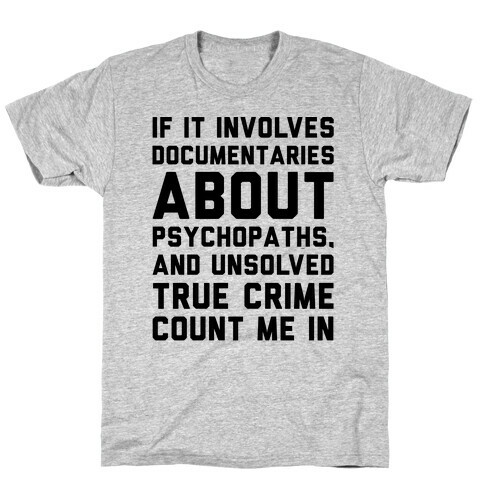 If It Involves Documentaries About Psychopaths and Unsolved True Crime Count Me In  T-Shirt