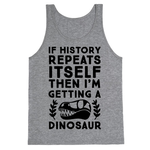 If History Repeats Itself, Then I'm Getting a Dinosaur Tank Top