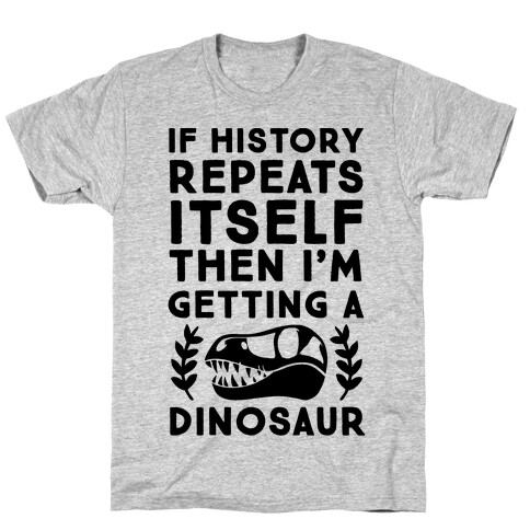 If History Repeats Itself, Then I'm Getting a Dinosaur T-Shirt