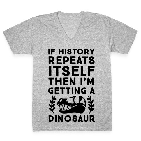 If History Repeats Itself, Then I'm Getting a Dinosaur V-Neck Tee Shirt