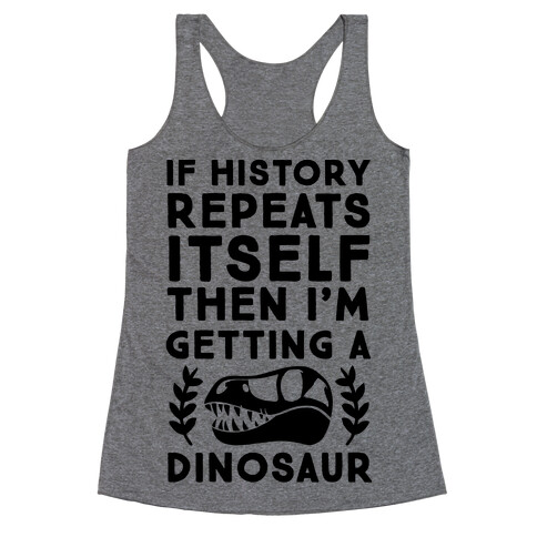 If History Repeats Itself, Then I'm Getting a Dinosaur Racerback Tank Top