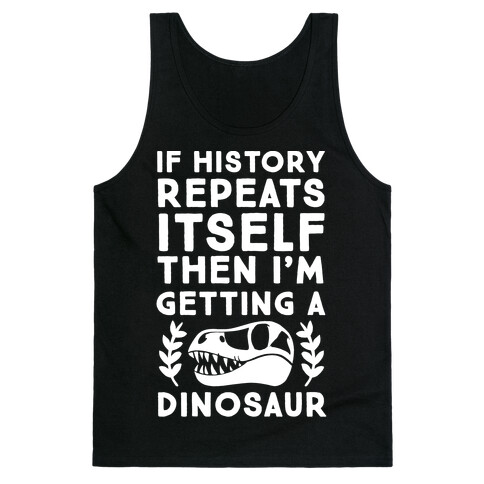 If History Repeats Itself Then I'm Getting a Dinosaur Tank Top