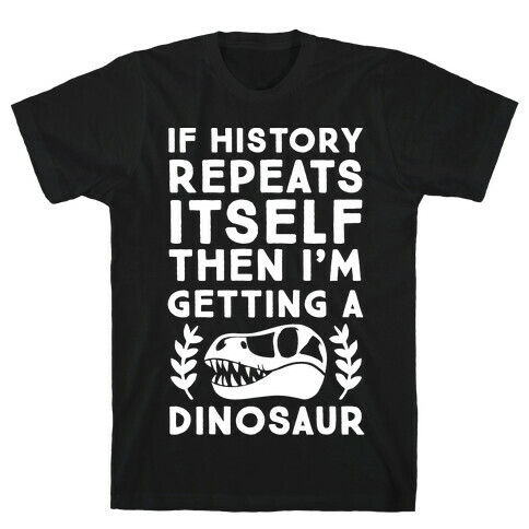 If History Repeats Itself Then I'm Getting a Dinosaur T-Shirt