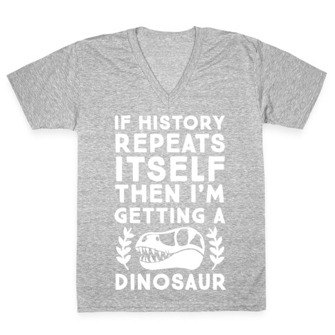 If History Repeats Itself Then I'm Getting a Dinosaur V-Neck Tee Shirt