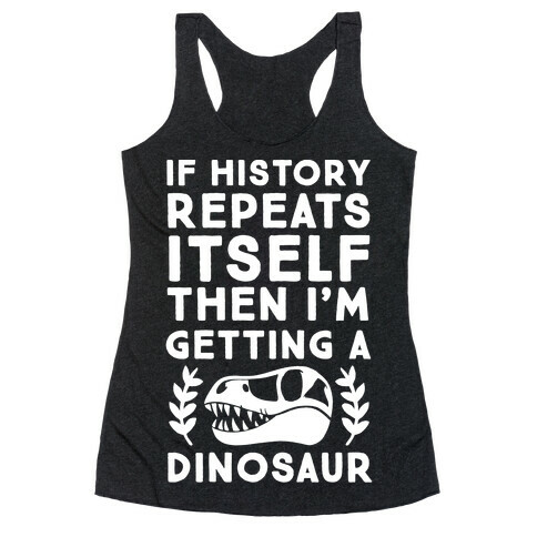 If History Repeats Itself Then I'm Getting a Dinosaur Racerback Tank Top