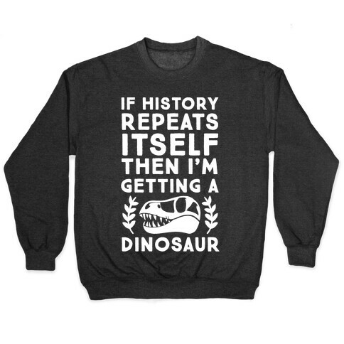 If History Repeats Itself Then I'm Getting a Dinosaur Pullover