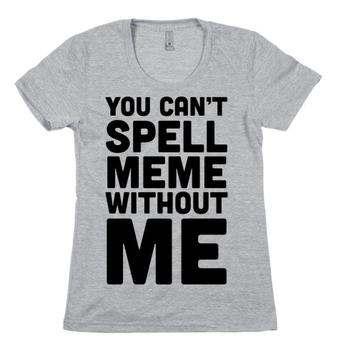 You Can't Spell Meme Without Me Womens T-Shirt