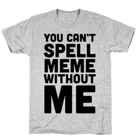 You Can't Spell Meme Without Me T-Shirt