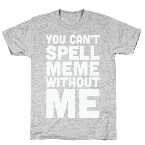 You Can't Spell Meme Without Me T-Shirt