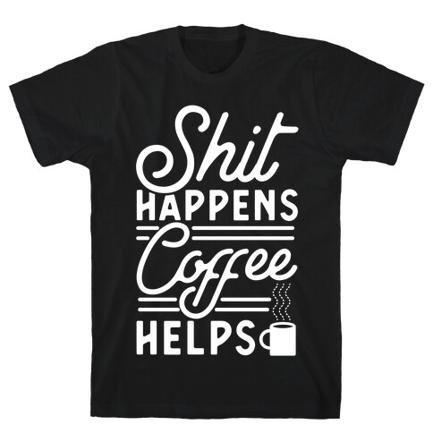 Shit Happens Coffee Helps T-Shirt