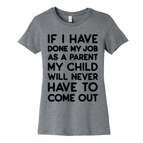 If I Have Done My Job As A Parent My Child Will Never Have To Come Out Womens T-Shirt