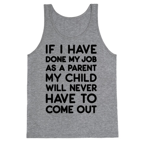 If I Have Done My Job As A Parent My Child Will Never Have To Come Out Tank Top