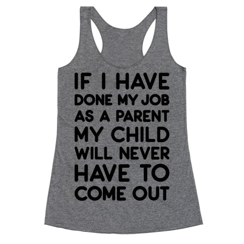 If I Have Done My Job As A Parent My Child Will Never Have To Come Out Racerback Tank Top