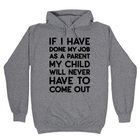 If I Have Done My Job As A Parent My Child Will Never Have To Come Out Hooded Sweatshirt