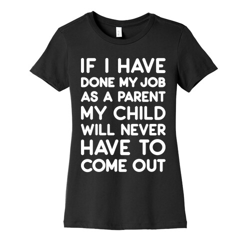 If I Have Done My Job As A Parent My Child Will Never Have To Come Out Womens T-Shirt