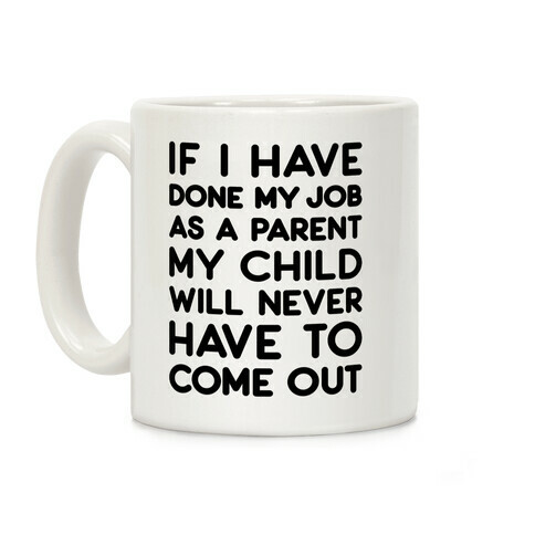 If I Have Done My Job As A Parent My Child Will Never Have To Come Out Coffee Mug