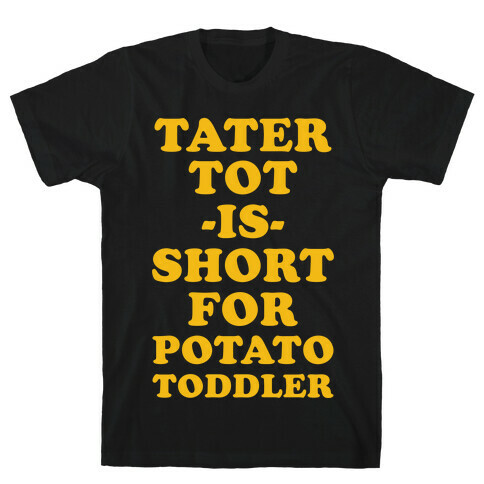 Tater Tot is Short for Potato Toddler T-Shirt