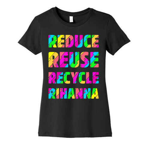 Reduce Reuse Recycle Rihanna Womens T-Shirt