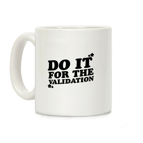 Do It For The Validation  Coffee Mug